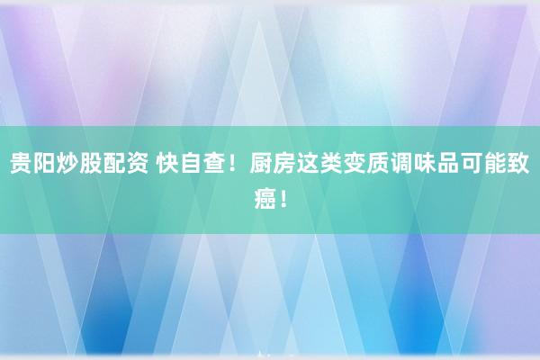 贵阳炒股配资 快自查！厨房这类变质调味品可能致癌！