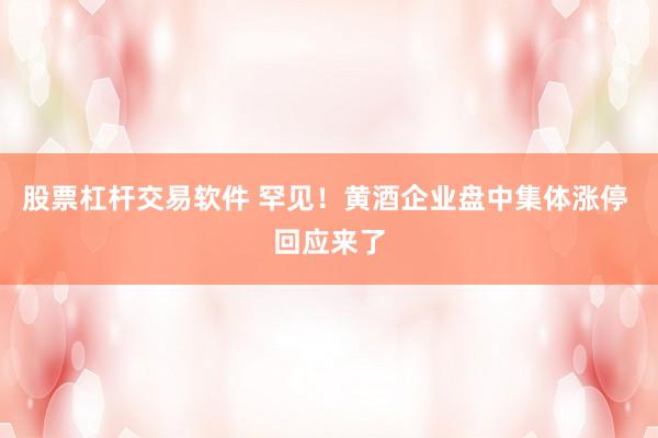 股票杠杆交易软件 罕见！黄酒企业盘中集体涨停 回应来了