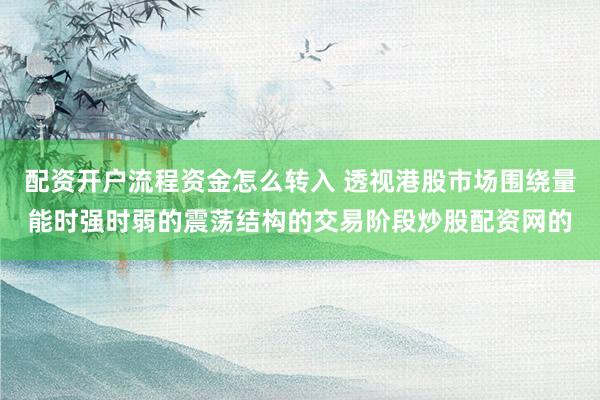 配资开户流程资金怎么转入 透视港股市场围绕量能时强时弱的震荡结构的交易阶段炒股配资网的