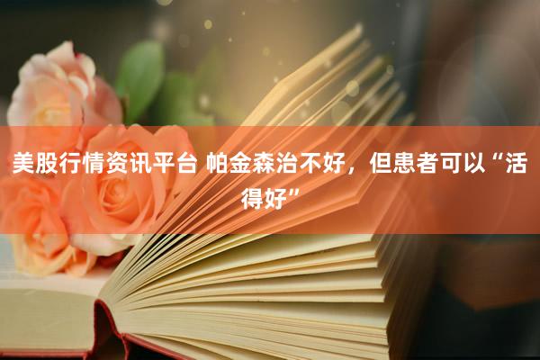 美股行情资讯平台 帕金森治不好，但患者可以“活得好”