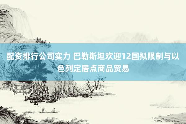 配资排行公司实力 巴勒斯坦欢迎12国拟限制与以色列定居点商品贸易