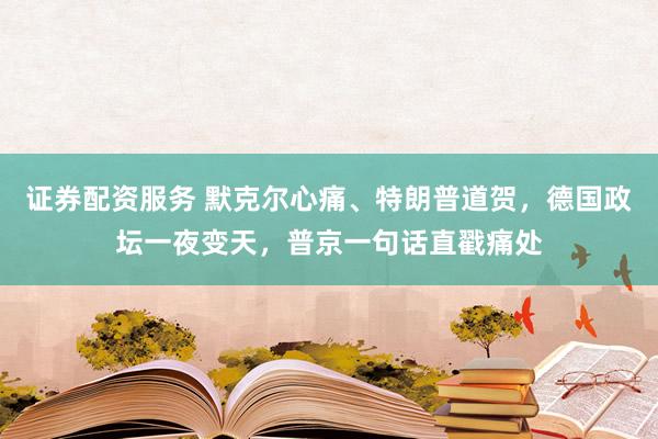证券配资服务 默克尔心痛、特朗普道贺，德国政坛一夜变天，普京一句话直戳痛处