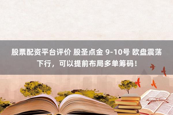 股票配资平台评价 股圣点金 9-10号 欧盘震荡下行，可以提前布局多单筹码！