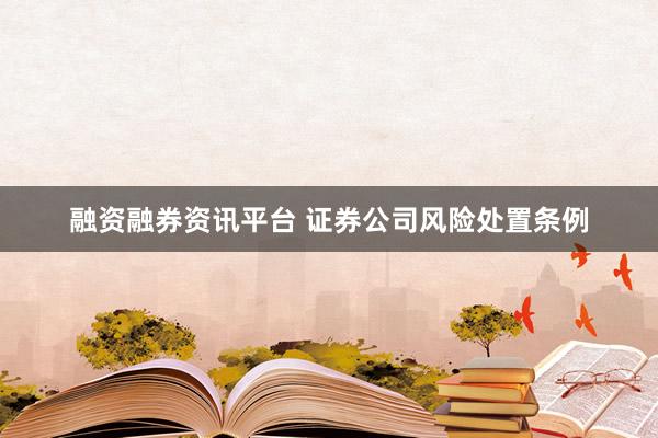 融资融券资讯平台 证券公司风险处置条例