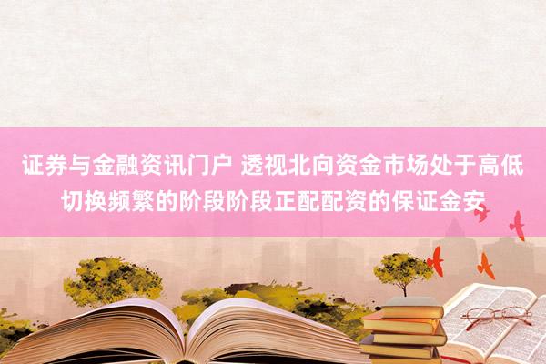 证券与金融资讯门户 透视北向资金市场处于高低切换频繁的阶段阶段正配配资的保证金安