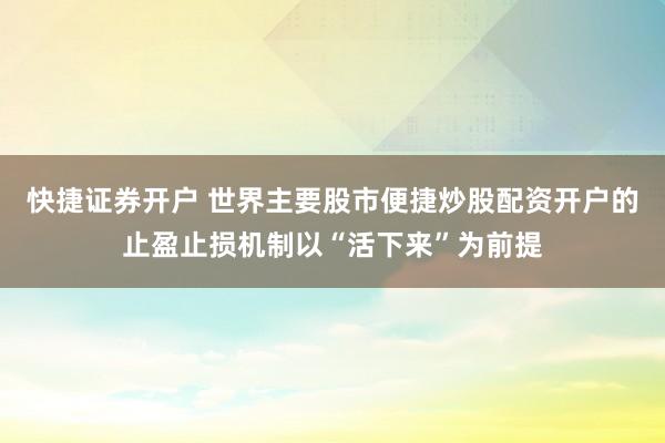 快捷证券开户 世界主要股市便捷炒股配资开户的止盈止损机制以“活下来”为前提