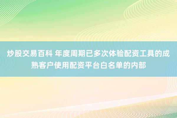 炒股交易百科 年度周期已多次体验配资工具的成熟客户使用配资平台白名单的内部
