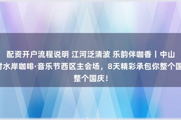 配资开户流程说明 江河泛清波 乐韵伴咖香丨中山乡村水岸咖啡·音乐节西区主会场，8天精彩承包你整个国庆！