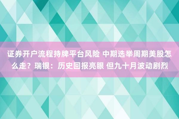 证券开户流程持牌平台风险 中期选举周期美股怎么走？瑞银：历史回报亮眼 但九十月波动剧烈
