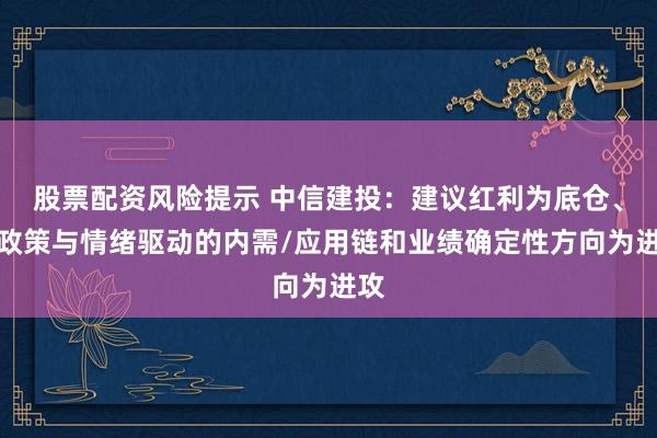 股票配资风险提示 中信建投:建议红利为底仓、以政策与情绪驱动的内需/应用链和业绩确定性方向为进攻