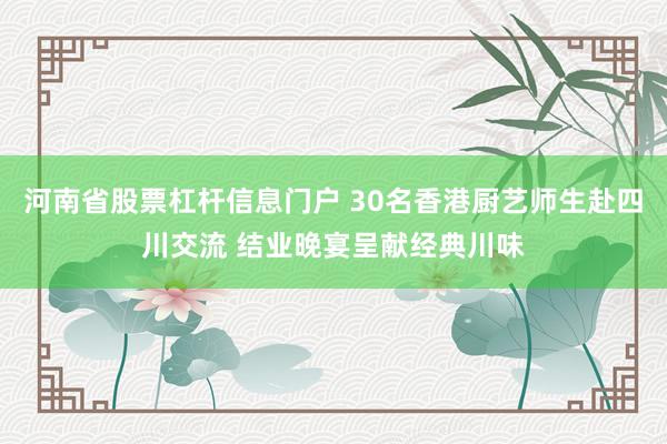 河南省股票杠杆信息门户 30名香港厨艺师生赴四川交流 结业晚宴呈献经典川味