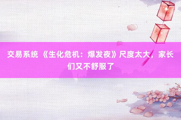 交易系统 《生化危机：爆发夜》尺度太大，家长们又不舒服了
